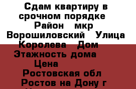 Сдам квартиру в срочном порядке › Район ­ мкр. Ворошиловский › Улица ­ Королева › Дом ­ 2 › Этажность дома ­ 9 › Цена ­ 15 000 - Ростовская обл., Ростов-на-Дону г. Недвижимость » Квартиры аренда   . Ростовская обл.,Ростов-на-Дону г.